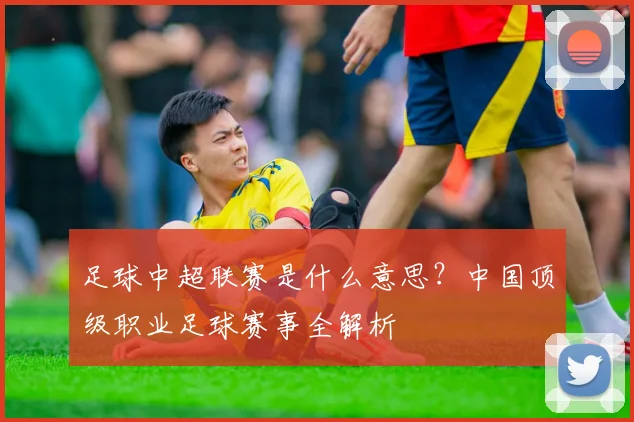 足球中超联赛是什么意思？中国顶级职业足球赛事全解析