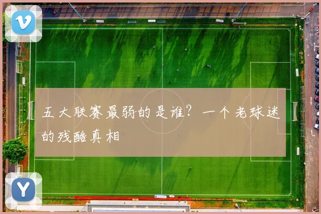 五大联赛最弱的是谁？一个老球迷的残酷真相