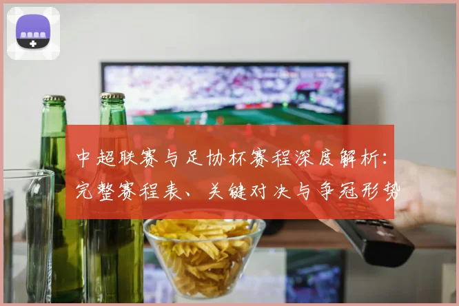 中超联赛与足协杯赛程深度解析：完整赛程表、关键对决与争冠形势全览