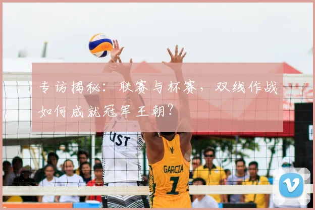 专访揭秘：联赛与杯赛，双线作战如何成就冠军王朝？