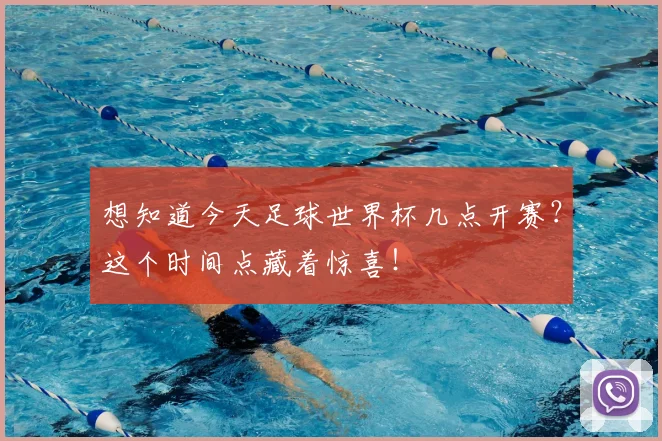 想知道今天足球世界杯几点开赛？这个时间点藏着惊喜！