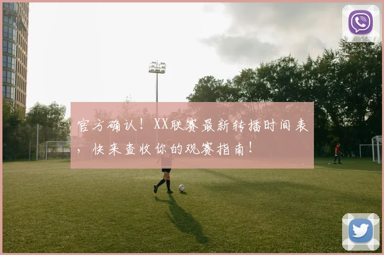 官方确认！XX联赛最新转播时间表，快来查收你的观赛指南！