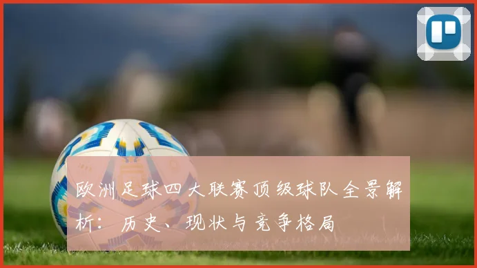 欧洲足球四大联赛顶级球队全景解析：历史、现状与竞争格局