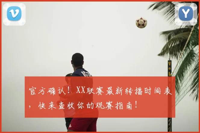官方确认！XX联赛最新转播时间表，快来查收你的观赛指南！