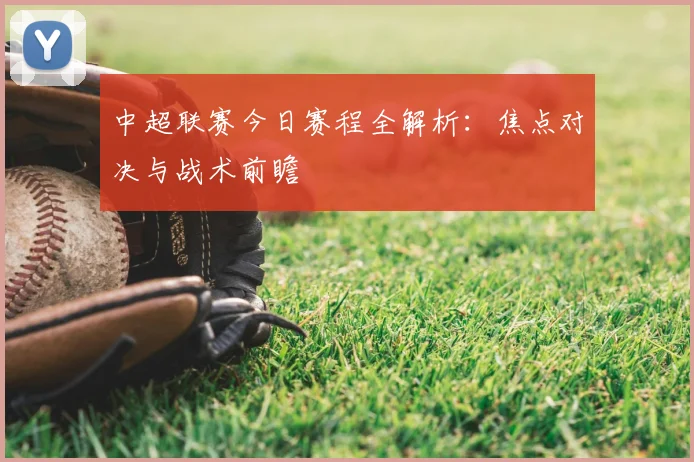 中超联赛今日赛程全解析：焦点对决与战术前瞻