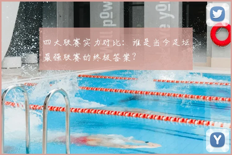 四大联赛实力对比：谁是当今足坛最强联赛的终极答案？