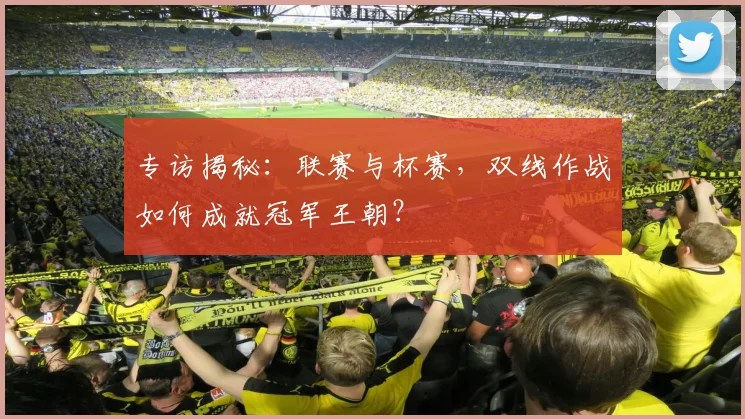 专访揭秘：联赛与杯赛，双线作战如何成就冠军王朝？