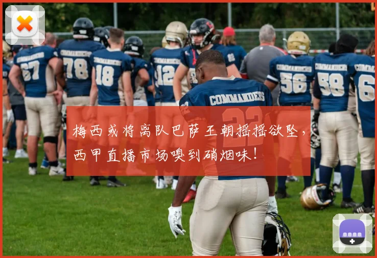 梅西或将离队巴萨王朝摇摇欲坠，西甲直播市场嗅到硝烟味！